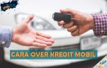 Cara Over Kredit Mobil yang Benar dan Aman